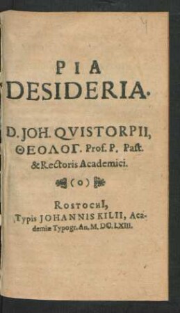 Pia Desideria. D. Joh. Quistorpii, Theolog. Prof. P. Past. & Rectoris Academici