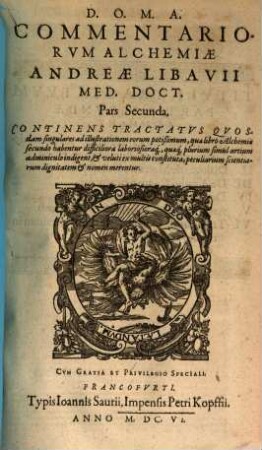 Commentariorvm Alchymiae Andreae Libavii Med. D. Pars ..., 2. Continens Tractatvs Qvosdam singulares ad illustrationem eorum potißimum, quae libro Alchemiae secundo habentur difficiliora laboriosioraq[ue], ... indigent, ...