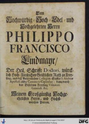 Dem Hochwürdig- Hoch- Edel- und Hochgelehrten Herrn Philippo Francisco Lindmayr ...