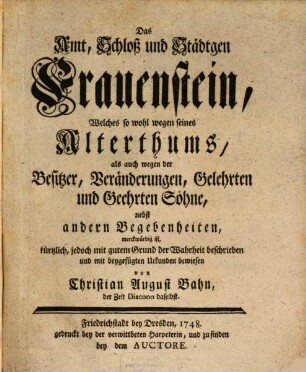 Das Amt, Schloß und Städtgen Frauenstein : Welches so wohl wegen seines Alterthums, als auch wegen der Besitzer, Veränderungen, Gelehrten und Geehrten Söhne, nebst andern Begebenheiten, merckwürdig ist