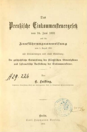 Das preußische Einkommensteuergesetz vom 24. Juni 1891 und die Ausführungsanweisung vom 5. August 1891 : mit Erläuterungen und einer Einleitung: Die geschichtliche Entwicklung des preußischen Steuersystems und systematische Darstellung der Einkommensteuer