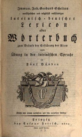 Imman. Joh. Gerhard Schellers ausführliches und möglichst vollständiges lateinisch-deutsches Lexicon oder Wörterbuch zum Behufe der Erklärung der Alten und Übung in der lateinischen Sprache : in fünf Bänden, [1]. [A - C]