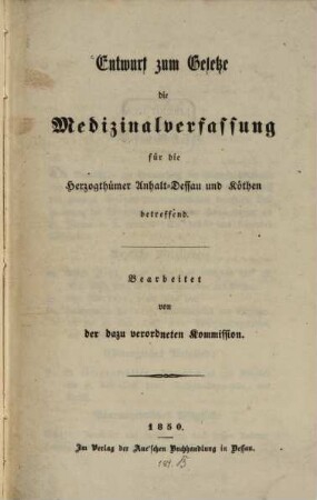 Entwurf eines Gesetzes die Medizinal- Verfassung für die Herzogthumes Anhalt- Dessau und Stäthen betreffend : Bearbeitet von den dazu verordneten Kommission