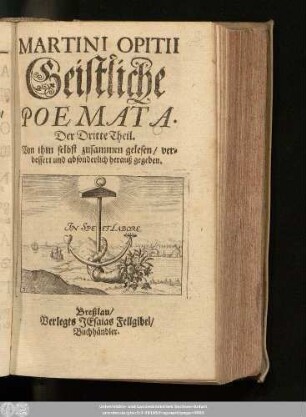 3: Des berühmten Schlesiers Martini Opitii von Boberfeld/ Bolesl. Opera Geist- und Weltlicher Gedichte : Nebst beygefügten vielen andern Tractaten so wohl Deutsch als Lateinisch/ Mit Fleiß zusammen gebracht/ und von vielen Druckfehlern befreyet