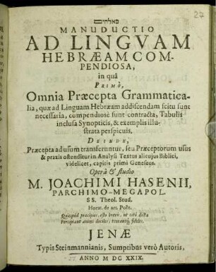 [...] Manuductio Ad Linguam Hebraeam Compendiosa : in qua Primo, Omnia Praecepta Grammaticalia, quae ad Linguam Hebraeam addiscendam scitu sunt necessaria ... Deinde, Praecepta ad usum transferuntur, seu Praeceptorum usus & praxis ostenditur in Analysi Textus alicuius Biblici, videlicet, capitis primi Geneseos