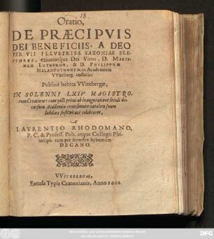 Oratio, De Praecipuis Dei Beneficiis, A Deo Per VII Illustriss. Saxoniae Electores, eximiosque Dei Viros, D. Martinum Lutherum, & D. Philippum Melanchthonem, in Academiam Witeberg. collatis : Publice habita Witebergae, In Solenni LXIV Magistrorum Creatione: cum post primi ab inauguratione seculi decursum Academia centesimum natalem suum Iubilaea festivitate celebraret