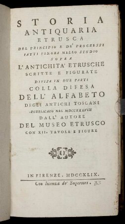Storia antiquaria Etrusca : Del Principio E De' Progessi Fatti Finora Nello Studio Sopra L'Antichità Etrusche Scritte E Figurate ; Divisa In Due Parti Colla Difesa Dell'Alfabeto Degli Antichi Toscani Pubblicato Nel MDCCXXXVIII Dall' Autore Del Museo Etrusco Con XII Tavole E Figure