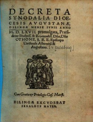 Decreta Synodalia Dioecesis Avgvstanae : Dilingae Mense Ivnii Anno M.D.LXVII. promulgata, Praesidente ... Othone, S. R. E. Episcopo Cardinale Albanensi & Augustano