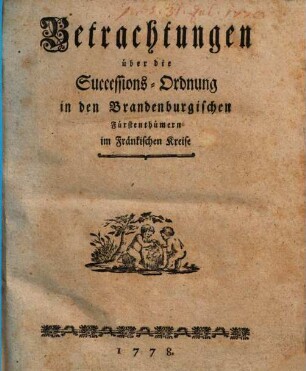 Betrachtungen über die Successions-Ordnung in den Brandenburgischen Fürstenthümern im Fränkischen Kreise