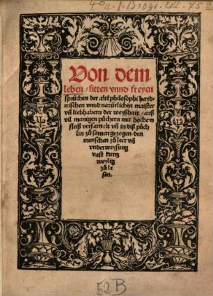 Von dem leben, sitten vnnd freyen sprüchen der alte[n] Philosophi haydnischen vnnd natürlichen maister vn[nd] liebhabern der weyßhait : auß vil manigen püchern ... zu samen gezogen, den menschen zu leer vn[nd] vnderweysung vast kurtz weylig zu lesen