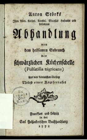Anton Störks Ihro Röm. Kaiserl. ... Majestät Hofraths und Leibarztes Abhandlung von dem heilsamen Gebrauch der schwärzlichen Küchenschelle (Pulsatilla nigricans) : Aus dem Lateinischen übersetzt ; Nebst einer Kupfertafel