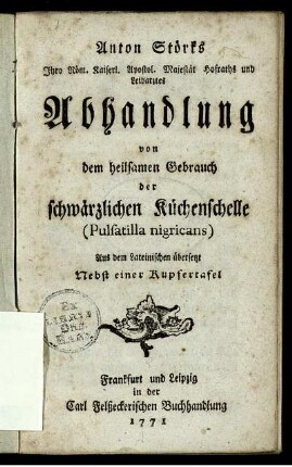 Anton Störks Ihro Röm. Kaiserl. ... Majestät Hofraths und Leibarztes Abhandlung von dem heilsamen Gebrauch der schwärzlichen Küchenschelle (Pulsatilla nigricans) : Aus dem Lateinischen übersetzt ; Nebst einer Kupfertafel