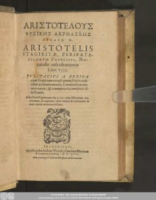 ARISTOTELUS || PHYSIKĒS AKROASEŌS || BIBLIA TH.|| ARISTOTELIS || STAGIRITAE, PERIPATE-||TICORVM PRINCIPIS, NA-||turalis auscultationis || Libri VIII.|| JVL. PACIVS A BERIGA || cum Graecis ... codi-||cibus accuratè contulit, Latina interpreta-||tione auxit, et commentariis analyticis il-||lustrauit.|| Adiectus est ... INDEX ... ||