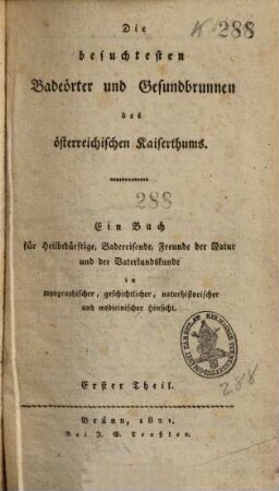 Die besuchtesten Badeörter und Gesundbrunnen des österreichischen Kaiserthums : ein Buch für Heilbedürftige, Badereisende, Freunde der Natur und der Vaterlandskunde in topographischer, geschichtlicher, naturhistorischer und medicinischer Hinsicht. 1