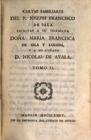 Cartas Familiares. Tomo II., Escritas A Su Hermana Doña Maria Francisca De Isla Y Losada, Y A Su Cuñado D. Nicolas De Ayala