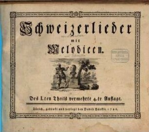 Schweizerlieder mit Melodieen. Des I.ten Theils