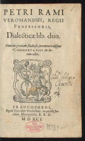 PETRI RAMI || VEROMANDUI, REGII || PROFESSORIS,|| Dialecticae lib. duo.|| Nunc in gratiam studiosae juventutis absque || COMMENTARIIS in lu-||cem editi.||
