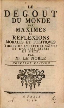 Le dégout du monde : Par Maximes Et Reflexions Morales Et Politiques Tirées De L'Ecriture Sainte Et D'Autres Livres De Pieté