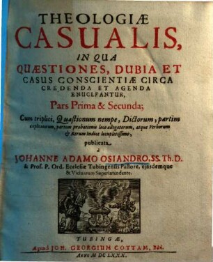 Theologiae casualis ... pars ... : in qua quaestiones, dubia et casus conscientiae circa credenda et agenda enucleantur. 1
