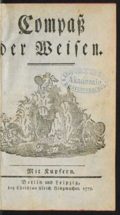Der Compaß der Weisen : von einen[!] Mitverwandten der innern Verfassung der ächten und rechten Freymäurerey beschrieben ; Mit Kupfern