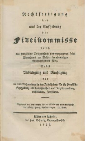 Rechtfertigung des aus der Aufhebung der Fideikommisse durch das französische Civilgesetzbuch hervorgegangenen freien Eigenthums im ehemaligen Großherzogthum Berg : Nebst Widerlegung und Berichtigung der in einer Abhandlung in den Jahrbüchern für die Preußische Gesetzgebung, Rechtswissenschaft und Rechtsverwaltung enthaltend, Irrthümer