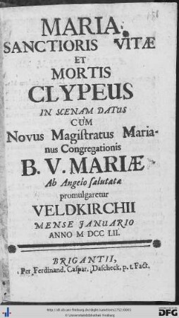 Maria Sanctioris Vitae Et Mortis Clypeus : In Scenam Datus Cùm Novus Magistratus Marianus Congregationis B. V. Mariae Ab Angelo salutatae promulgaretur Veldkirchii Mense Januario Anno MDCCLII.