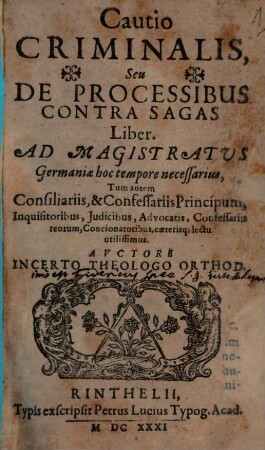 Cautio Criminalis, Seu De Processibus Contra Sagas Liber : Ad Magistratus Germaniæ hoc tempore necessarius, Tum autem Consiliariis, & Confessariis Principum, Inquisitoribus, Judicibus, Advocatis, confessariis reorum, Concionatoribus, cæterisq[ue] lectu utilissimus