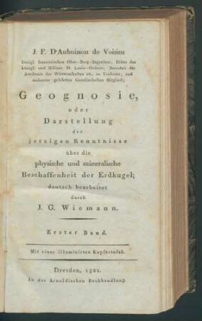 Geognosie, oder Darstellung der jetzigen Kenntnisse über die physische und mineralische Beschaffenheit der Erdkugel; / J.F. d'Aubuisson de Voisins... deutsch bearb. durch J..G. Wiemann 1. Bd