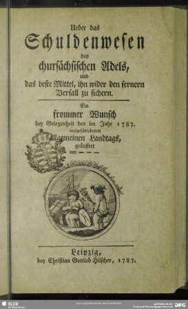 Ueber das Schuldenwesen des chursächsischen Adels, und das beste Mittel, ihn wider den fernern Verfall zu sichern : Ein frommer Wunsch bey Gelegenheit des im Jahr 1787. ausgeschriebenen allgemeinen Landtags