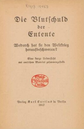 Die Blutschuld der Entente : Wodurch hat sie den Weltkrieg heraufbeschworen? ; Eine kurze Uebersicht aus amtlichem Material zusammengestellt