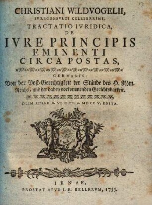 Christiani Wildvogelii ... Tractatio iuridica de iure principis eminenti circa postas : = Von der Post-Gerechtigkeit der Stände des H. Röm. Reichs, und der dabey vorkommenden Gerichtsbarkeit
