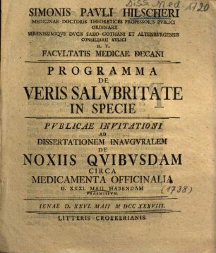 Simonis Pavli Hilscheri ... Programma De Veris Salvbritate In Specie : Pvblicae Invitationi Ad Dissertationem Inavgvralem De Noxiis Qvibvsdam Circa Medicamenta Officinalia D. XXXI. Maii Habendam Praemissvm