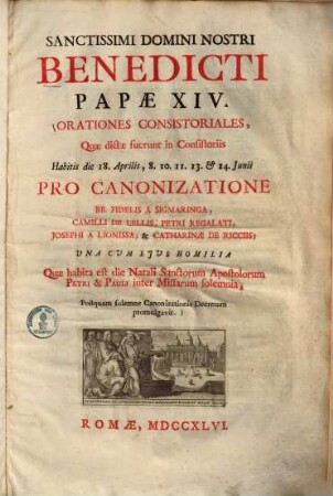 Orationes consistoriales : quae dictae fuerunt in consistoriis habitis die 18. Aprilis, 8. 10. 11. 13. & 14. Iunii pro canonizatione BB. Fidelis a Sigmaringa ... ; una cum eius homilia quae habita est die natali sanctorum apostolorum Petri & Pauli ...