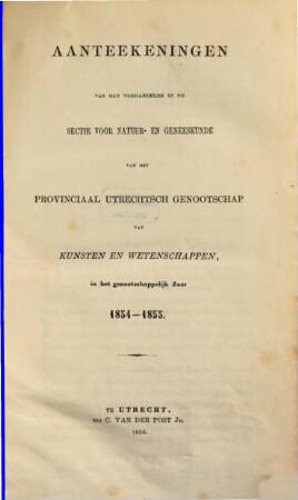 Aanteekeningen van het verhandelde in de sectie-vergaderingen van het Provinciaal Utrechts Genootschap van Kunst en Wetenschappen ter gelegenheid van de algemeene vergadering gehouden in het jaar.... 1854/55, 1854/55 (1855)
