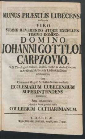 Munus Præsulis Lubecensis collatum Viro Summe Reverendo Atque Excellentissimo Domino, Domino Johanni Gottlob Carpzovio, S.S. Theologiæ Doctori, Profess. Public. & Archi-Diacono in Academia & Ecclesia Lipsiens. hactenus celeberrimo, Cum Communi Magnif. & Illustris Senatus consensu Ecclesiarum Lubecensium Superintendens vocaretur, Ann. M DCC XXX.