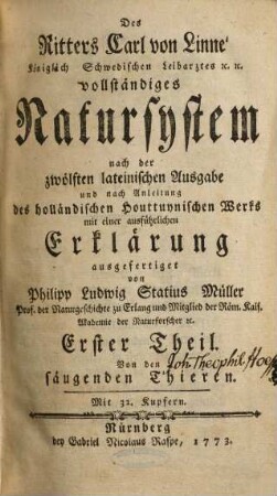 Des Ritters Carl von Linné Königlich Schwedischen Leibarztes ... vollständiges Natursystem : [alle sechs Theile oder Classen des Thierreichs], Erster Theil. Von den säugenden Thieren