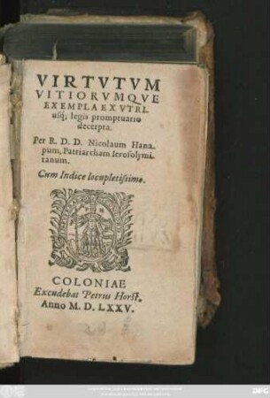 VIRTVTVM || VITIORVMQVE || EXEMPLA ET VTRI-||usq́; legis promptuario || decerpta.|| Per R. D. D. Nicolaum Hana-||pum, Patriarcham Ierosolymi-||tanum.|| Cum Indice ... ||