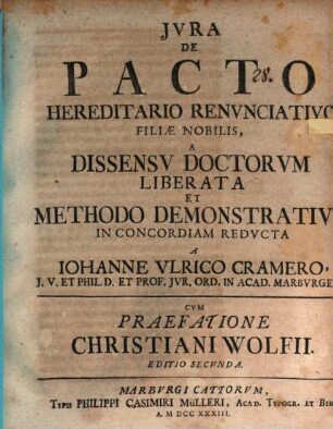 Iura de pacto hereditario renunciativo filiae nobilis, a dissensu doctorum liberata et methodo demonstrativo in concordiam reducta : cum praefatione Christiani Wolfii