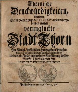 Thornische Denkwürdigkeiten : worinnen die 1724 & vorhergehende Zeiten verunglückte Stadt Thorn ... vorgestellet wird ; Der Olivische Frieden beigefüget