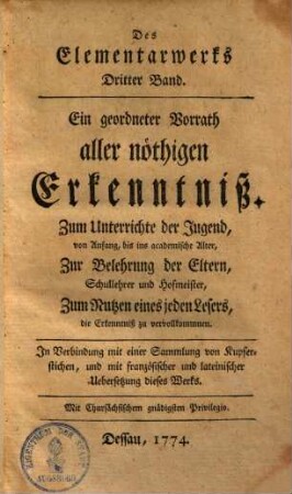 Des Elementarwerks ... Band : Ein geordneter Vorrath aller nöthigen Erkenntniß ; Zum Unterrichte der Jugend, von Anfang, bis ins academische Alter, Zur Belehrung der Eltern, Schullehrer und Hofmeister, Zum Nutzen eines jeden Lesers, die Erkenntniß zu vervollkommnen ; In Verbindung mit einer Sammlung von Kupferstichen, und mit französischer und lateinischer Uebersetzung dieses Werkes, 3