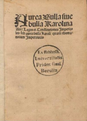 Aurea Bulla siue bulla Karolina Aut Leges et Constitutiones Imperiales snb aurea bulla Karoli quarti rhomanorum Imperatoris
