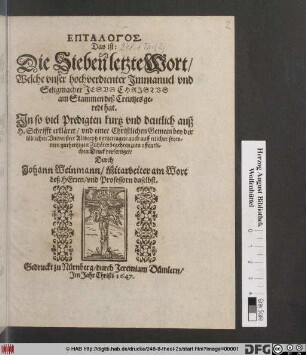 Eptalogos. Das ist: Die Sieben letzte Wort/ Welche unser hochverdienter Immanuel und Seligmacher Jesus Christus am Stammen deß Creutzes geredt hat