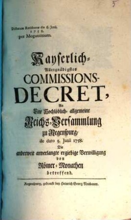 Kayserlich-Allergnädigstes Commissions-Decret, An Eine Hochlöblich-allgemeine Reichs-Versammlung zu Regenspurg, de dato 5. Junii 1758, Die anderweit anverlangte ergiebige Verwilligung von Römer-Monathen betreffend