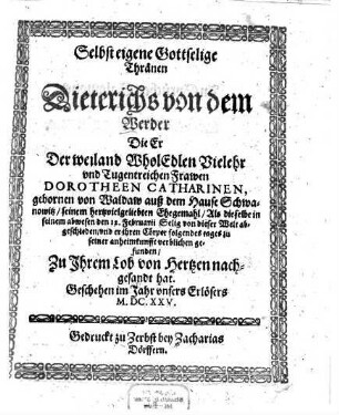 Selbsteigene gottselige Thränen Dieterichs von dem Werder, die er der weiland wholedlen vielehr und tugentreichen Frawen Dorotheen Catharinen, gebornen von Waldaw auß dem Hause Schwanowitz, seinem hertzvielgeliebten Ehegemahl, ... zu ihrem Lob von Hertzen nachgesandt hat