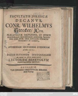 Facvltatis Jvridicæ Decanvs, Conr. Wilhelmvs Strecker, Jctvs, Prælavdatæ Facvltatis, Et Jvdicii Electoralis Provincialis Assessor, Professor Cod. Pvbl. Ord. Civitatis Syndicvs Primarivs Et Consvl, Ad Avdiendam Lectionem Cvrsoriam ad Nov. 118. C. 1. Et Dissertationem Inauguralem Ad Diem XI. Jvlii MDCCXXXVI. Lectorem Benevolvm Perhvmaniter Invitat