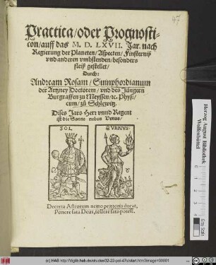 Practica/ oder Prognosti=||con/ auff das M. D. LXVII. Jar. nach || Regierung der Planeten/ Aspecten/ Finsterniß || vnd anderen vmbstenden/ besonders || fleiß gestellet/|| Durch:|| Andream Rosam/ Suinphordianum || der Artzney Doctorem/ vnd des Jüngern || Burgraffen zu Meyssen/ #[et]c. Physi/||cum/ zů Schlewitz.|| ... ||