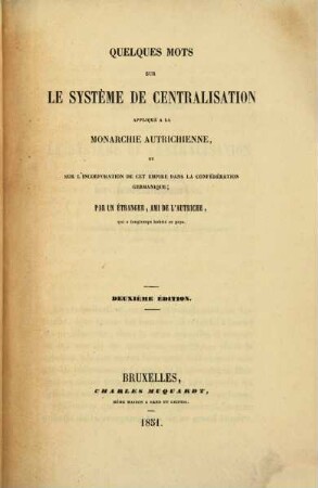 Quelques mots sur le système de centralisation appliquéf à la monarchie autrichienne et sur l'incorporation de cet empire dans la Confédération germanique : Par un étranger, ami de l'Autriche