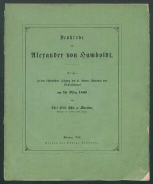 Denkrede auf Alexander von Humboldt: Gelesen in der öffentlichen Sitzung der K. Bayer. Akademie der Wissenschaften am 28 März 1860 / von Carl Fried. Phil. v. Martius