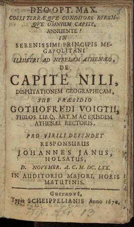 In Serenissimi Principis Megapolitani Illustri Ad Nebelam Athenaeo, De Capite Nili, Disputationem Geographicam, Sub Praesidio Gothofredi Voigtii ... Pro Virili Defendet Resposurus Johannes Janus, Holsatus, D. Novembr. A. C. M.DC.LXX. In Auditorio Maiori, Horis Matutinis