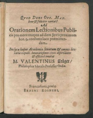 Ad Orationem Lectionibus Publicis pro more recepto ad diem Jovis proximum hor. 9. consueto loco praemittendam ... huius Academiae Senatum & omnes literariae reipubl. ... cives ... invitat M. Valentinus Crüger/ Philosophiae Moralis Professor Ordin. : [P.P. in Academia Viadrina XIV. Augusti, MDCLIII.]